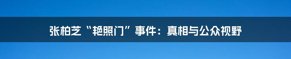 张柏芝“艳照门”事件：真相与公众视野