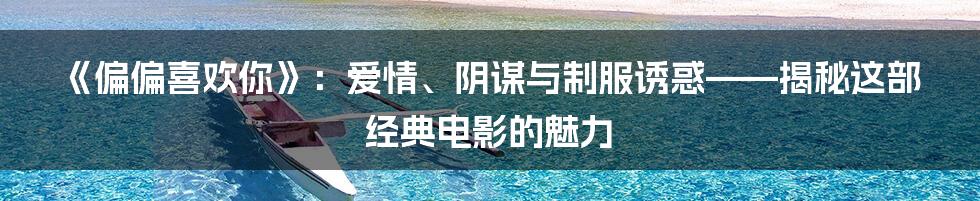 《偏偏喜欢你》：爱情、阴谋与制服诱惑——揭秘这部经典电影的魅力