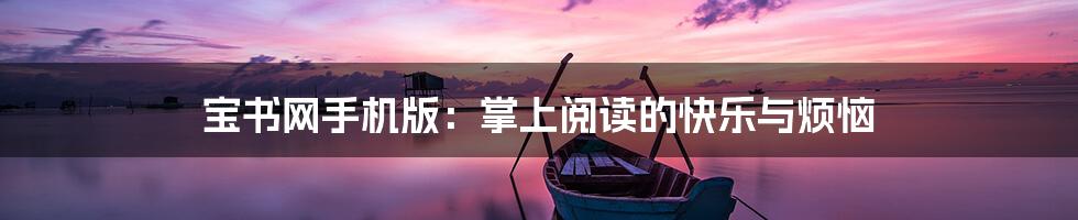 宝书网手机版：掌上阅读的快乐与烦恼
