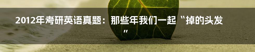 2012年考研英语真题：那些年我们一起“掉的头发”