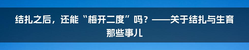 结扎之后，还能“梅开二度”吗？——关于结扎与生育那些事儿