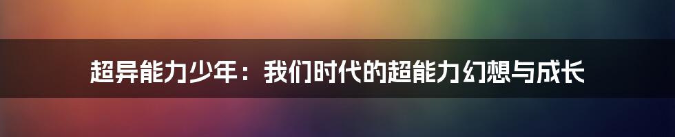 超异能力少年：我们时代的超能力幻想与成长