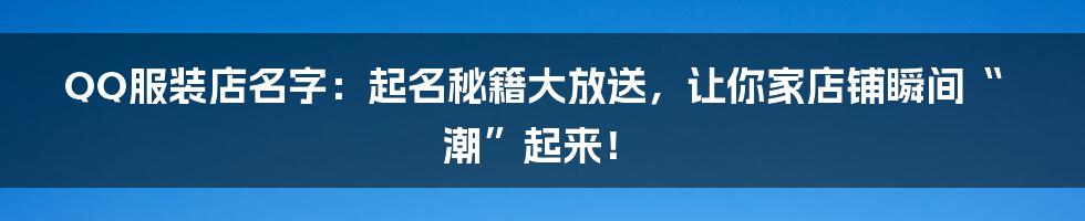 QQ服装店名字：起名秘籍大放送，让你家店铺瞬间“潮”起来！