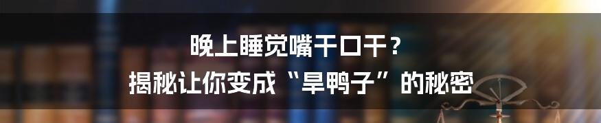 晚上睡觉嘴干口干？ 揭秘让你变成“旱鸭子”的秘密