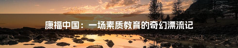 康福中国：一场素质教育的奇幻漂流记