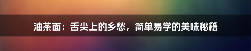 油茶面:舌尖上的乡愁,简单易学的美味秘籍