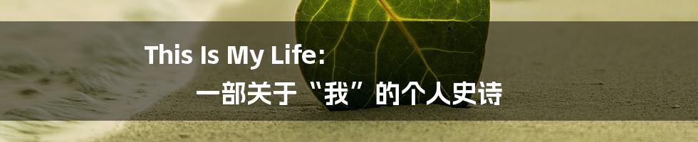 This Is My Life: 一部关于“我”的个人史诗