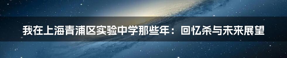 我在上海青浦区实验中学那些年：回忆杀与未来展望