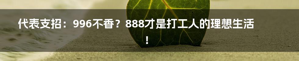 代表支招：996不香？888才是打工人的理想生活！