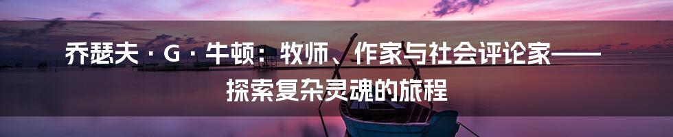 乔瑟夫·G·牛顿:牧师、作家与社会评论家—— 探索复杂灵魂的旅程