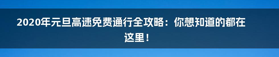 2020年元旦高速免费通行全攻略：你想知道的都在这里！