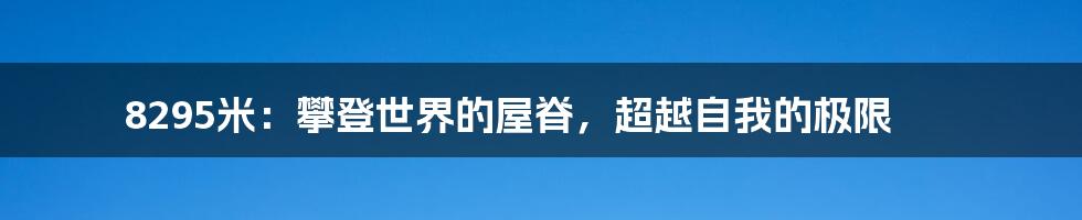 8295米:攀登世界的屋脊,超越自我的极限