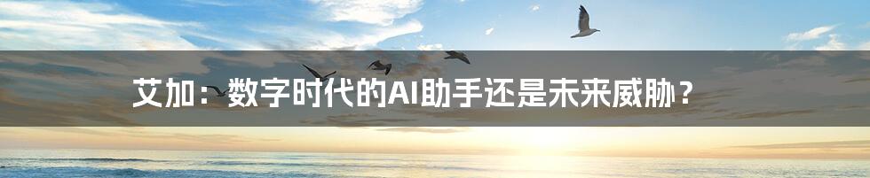艾加：数字时代的AI助手还是未来威胁？
