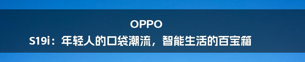 OPPO S19i：年轻人的口袋潮流，智能生活的百宝箱