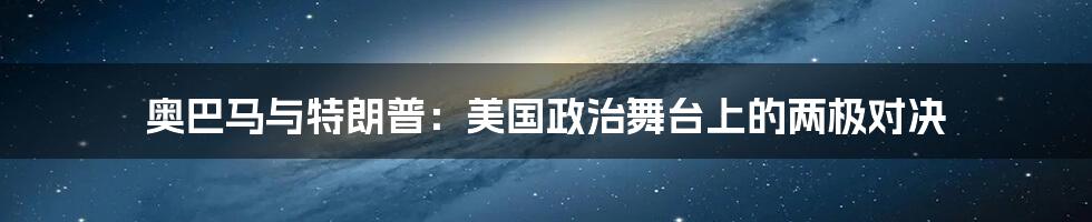 奥巴马与特朗普：美国政治舞台上的两极对决