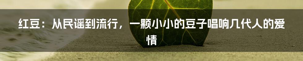 红豆：从民谣到流行，一颗小小的豆子唱响几代人的爱情