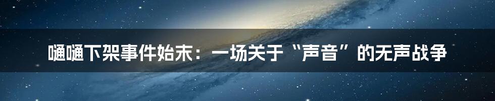 嗵嗵下架事件始末：一场关于“声音”的无声战争