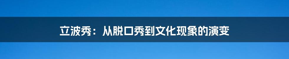 立波秀：从脱口秀到文化现象的演变