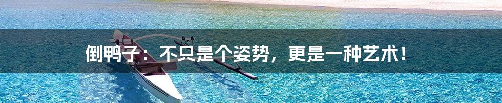 倒鸭子:不只是个姿势,更是一种艺术!
