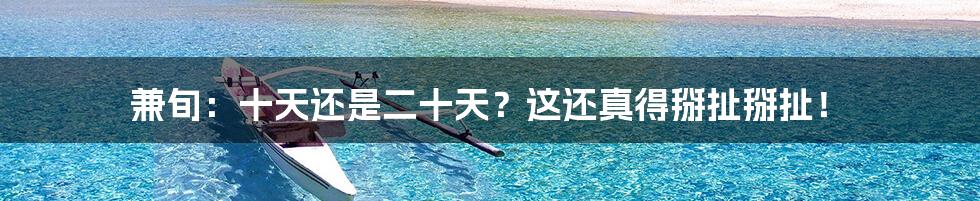兼旬：十天还是二十天？这还真得掰扯掰扯！