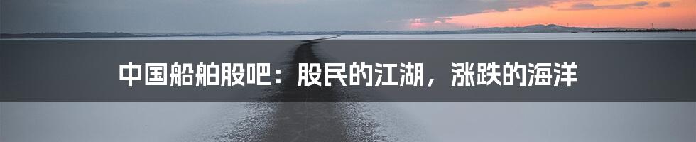 中国船舶股吧:股民的江湖,涨跌的海洋