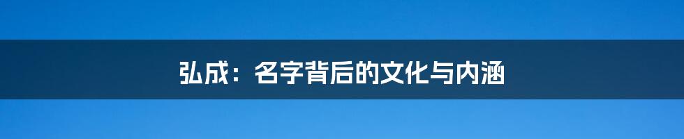 弘成：名字背后的文化与内涵