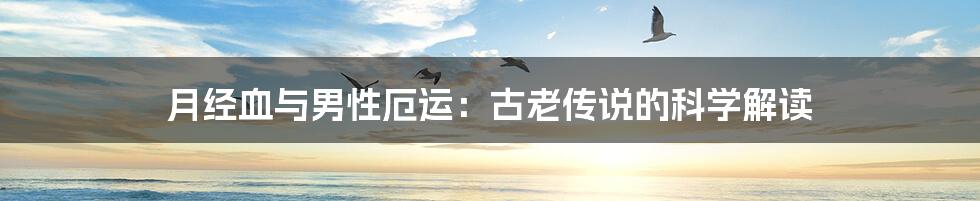 月经血与男性厄运：古老传说的科学解读
