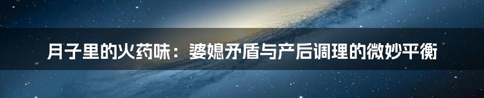 月子里的火药味：婆媳矛盾与产后调理的微妙平衡