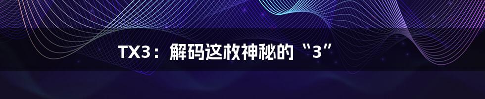 TX3：解码这枚神秘的“3”