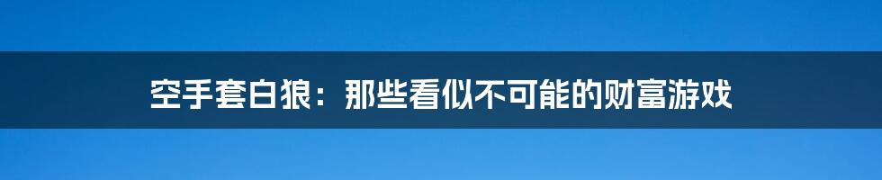 空手套白狼：那些看似不可能的财富游戏