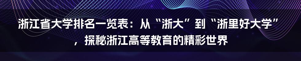 浙江省大学排名一览表:从“浙大”到“浙里好大学”,探秘浙江高等教育的精彩世界