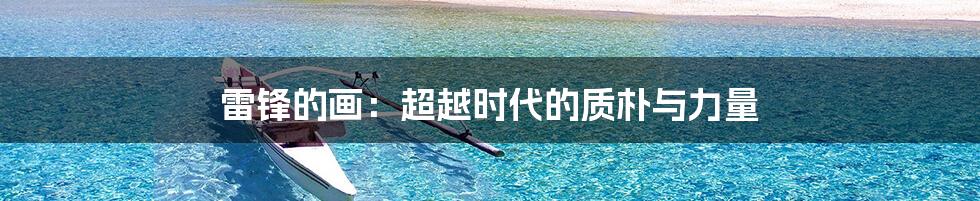 雷锋的画：超越时代的质朴与力量