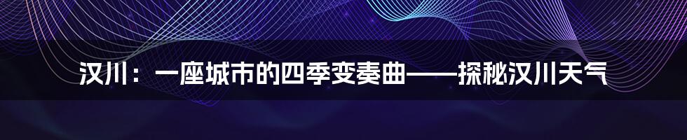 汉川：一座城市的四季变奏曲——探秘汉川天气