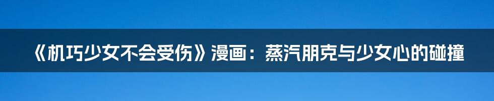 《机巧少女不会受伤》漫画:蒸汽朋克与少女心的碰撞