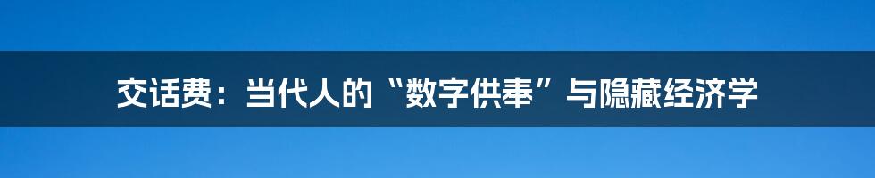 交话费：当代人的“数字供奉”与隐藏经济学