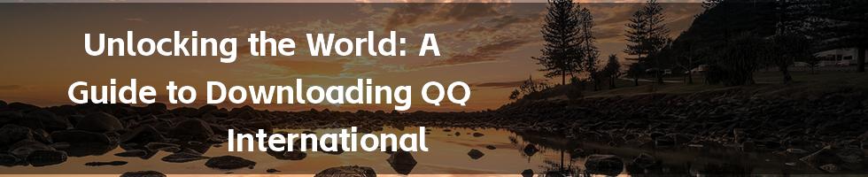 Unlocking the World: A Guide to Downloading QQ International