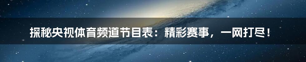 探秘央视体育频道节目表:精彩赛事,一网打尽!