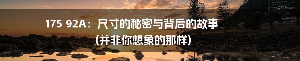 175 92A：尺寸的秘密与背后的故事 (并非你想象的那样)