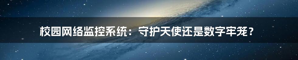 校园网络监控系统:守护天使还是数字牢笼?