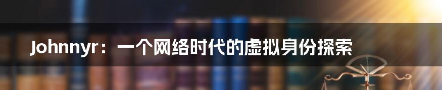 Johnnyr:一个网络时代的虚拟身份探索
