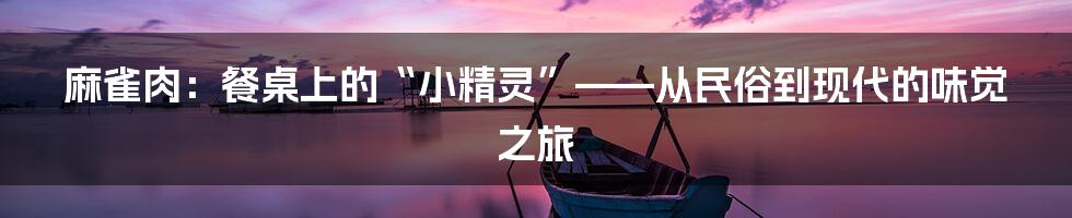 麻雀肉：餐桌上的“小精灵”——从民俗到现代的味觉之旅