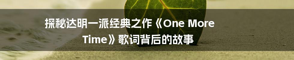 探秘达明一派经典之作《One More Time》歌词背后的故事