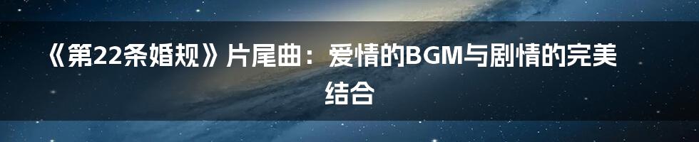 《第22条婚规》片尾曲：爱情的BGM与剧情的完美结合