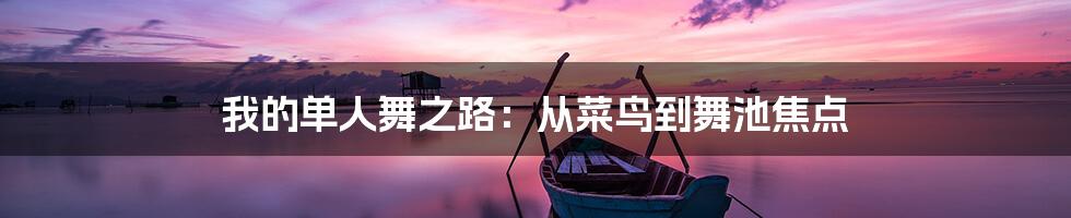 我的单人舞之路：从菜鸟到舞池焦点