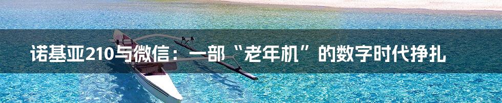 诺基亚210与微信:一部“老年机”的数字时代挣扎