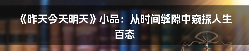 《昨天今天明天》小品：从时间缝隙中窥探人生百态
