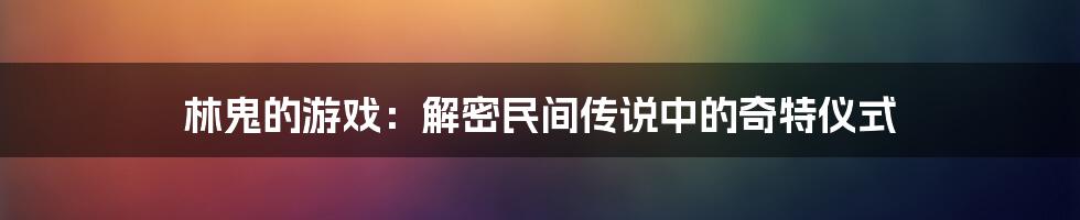 林鬼的游戏：解密民间传说中的奇特仪式
