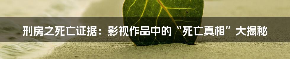 刑房之死亡证据：影视作品中的“死亡真相”大揭秘