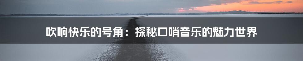 吹响快乐的号角：探秘口哨音乐的魅力世界