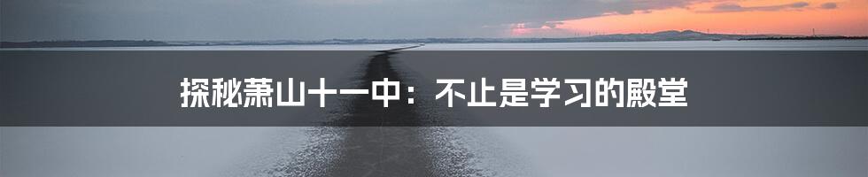 探秘萧山十一中：不止是学习的殿堂